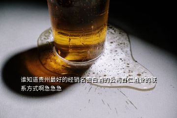 誰知道貴州最好的經(jīng)銷名貴白酒的公司百仁酒業(yè)的聯(lián)系方式啊急急急