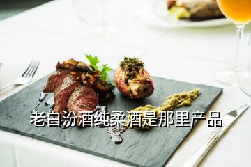 老白汾酒純?nèi)峋剖悄抢锂a(chǎn)品