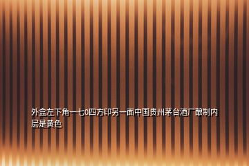 外盒左下角一七0四方印另一面中國(guó)貴州茅臺(tái)酒廠釀制內(nèi)層是黃色