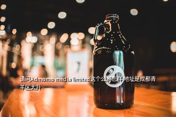 請問Admomo media limited這個(gè)公司怎樣 地址是成都青羊區(qū)太升