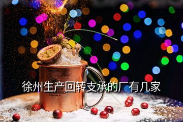 徐州生產(chǎn)回轉(zhuǎn)支承的廠有幾家