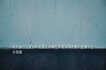 我的居住證是10年但是工作單位不是深圳市便利直通車企業(yè)我屬