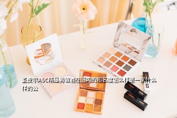 圣皮爾ASC精品葡萄酒在國內(nèi)的知名度怎么樣是一家什么樣的公