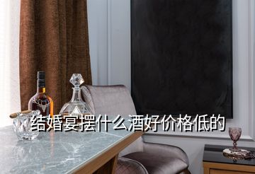 結(jié)婚宴擺什么酒好價(jià)格低的