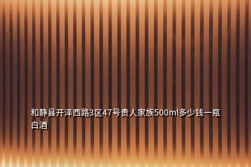 和靜縣開澤西路3區(qū)47號貴人家族500ml多少錢一瓶白酒