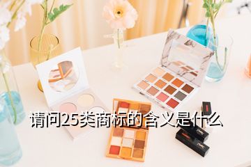 請問25類商標的含義是什么