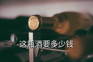 這瓶酒要多少錢(qián)