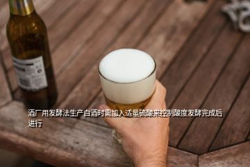 酒廠用發(fā)酵法生產(chǎn)白酒時(shí)需加入適量硫酸來控制酸度發(fā)酵完成后進(jìn)行