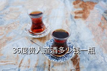 36度貴人道酒多少錢(qián)一瓶