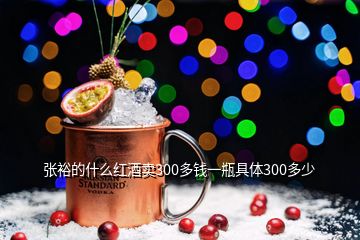 張?jiān)５氖裁醇t酒賣(mài)300多錢(qián)一瓶具體300多少