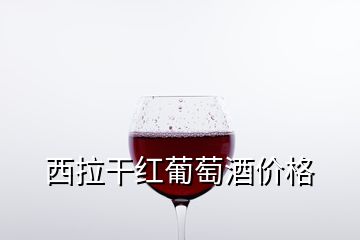 西拉干紅葡萄酒價(jià)格