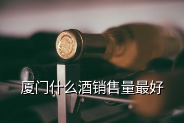 廈門(mén)什么酒銷(xiāo)售量最好