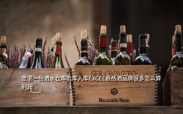 急求一份酒水倉(cāng)庫(kù)出庫(kù)入庫(kù)EXCEL表格酒品牌很多怎么算利潤(rùn)