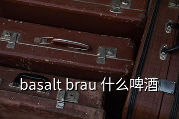 basalt brau 什么啤酒