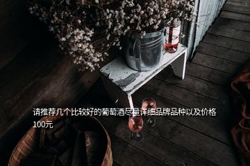 請推薦幾個比較好的葡萄酒盡量詳細(xì)品牌品種以及價格100元