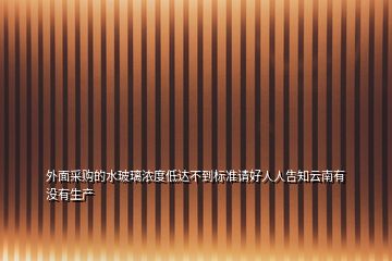 外面采購(gòu)的水玻璃濃度低達(dá)不到標(biāo)準(zhǔn)請(qǐng)好人人告知云南有沒(méi)有生產(chǎn)