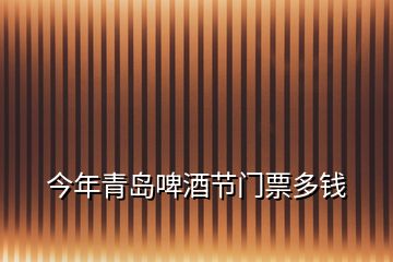 今年青島啤酒節(jié)門票多錢