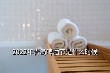 2022年青島啤酒節(jié)是什么時候