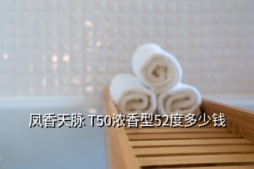 鳳香天脈 T50濃香型52度多少錢