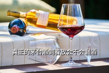 真正的茅臺(tái)酒倒著放會(huì)不會(huì)漏酒