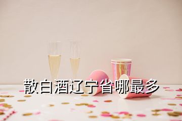 散白酒遼寧省哪最多