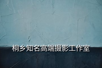 桐鄉(xiāng)知名高端攝影工作室