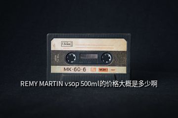 REMY MARTIN vsop 500ml的價(jià)格大概是多少啊