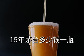 15年茅臺多少錢一瓶