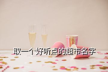 取一個(gè)好聽點(diǎn)的超市名字