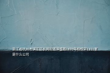 浙江省杭州市濱江區(qū)長河街道濱盛路1870號柏悅軒1311室是什么公司