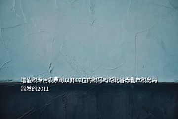 增值稅專用發(fā)票可以開17位的稅號(hào)嗎湖北省赤壁市稅務(wù)局頒發(fā)的2011