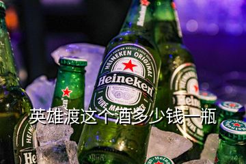 英雄渡這個(gè)酒多少錢(qián)一瓶