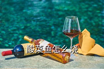 酸菜魚怎么燒