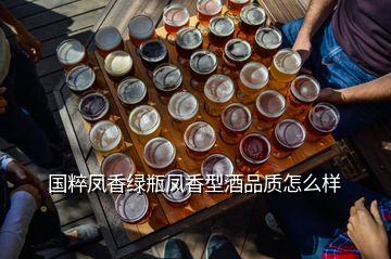 國粹鳳香綠瓶鳳香型酒品質(zhì)怎么樣