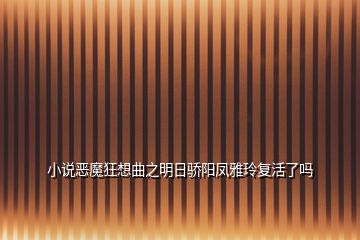 小說惡魔狂想曲之明日驕陽鳳雅玲復(fù)活了嗎