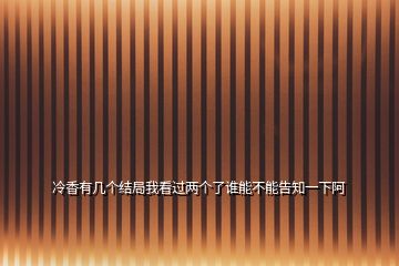 冷香有幾個結(jié)局我看過兩個了誰能不能告知一下阿