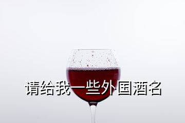 請(qǐng)給我一些外國(guó)酒名