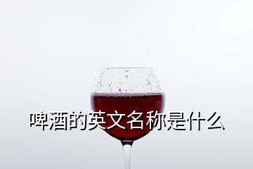 啤酒的英文名稱是什么