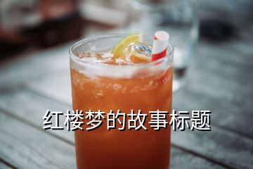 紅樓夢(mèng)的故事標(biāo)題