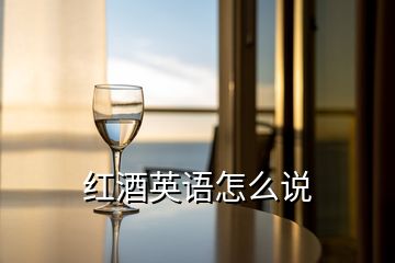 紅酒英語(yǔ)怎么說(shuō)