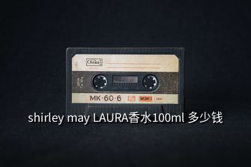 shirley may LAURA香水100ml 多少錢