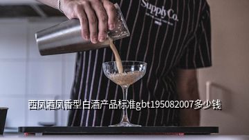 西鳳酒鳳香型白酒產(chǎn)品標準gbt195082007多少錢