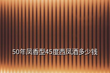 50年鳳香型45度西鳳酒多少錢