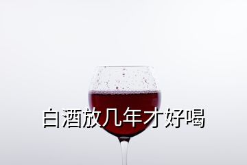 白酒放幾年才好喝