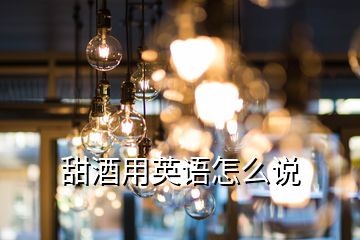 甜酒用英語怎么說