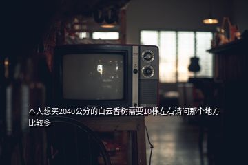 本人想買2040公分的白云香樹需要10棵左右請問那個地方比較多