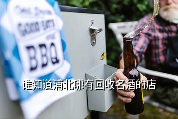 誰(shuí)知道浦北哪有回收名酒的店