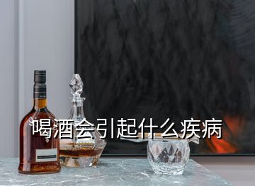 喝酒會(huì)引起什么疾病