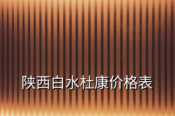 陜西白水杜康價格表