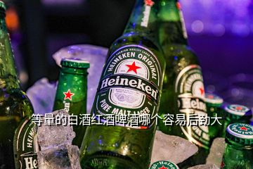 等量的白酒紅酒啤酒哪個(gè)容易后勁大